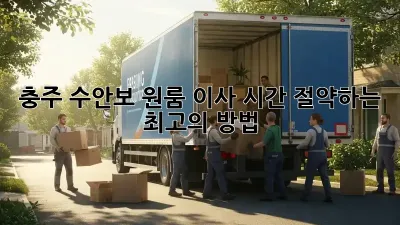 충주 수안보 원룸 이사, 시간 절약하는 최고의 방법!