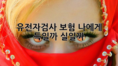 유전자검사🧬 보험, 나에게 득일까❓ 실일까❓ 🤔