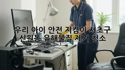 우리 아이 안전 지킴이🛡️ 서초구 신원동 유해물질 제거 청소🧹